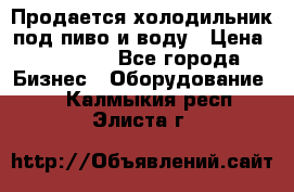 Продается холодильник под пиво и воду › Цена ­ 13 000 - Все города Бизнес » Оборудование   . Калмыкия респ.,Элиста г.